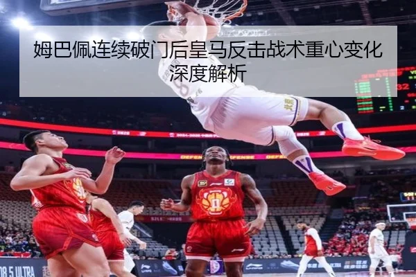 姆巴佩连续破门后皇马反击战术重心变化深度解析 - KaiyuanGames